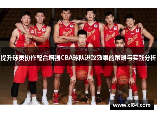 提升球员协作配合增强CBA球队进攻效果的策略与实践分析