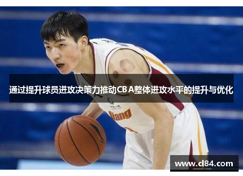通过提升球员进攻决策力推动CBA整体进攻水平的提升与优化