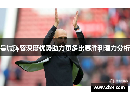 曼城阵容深度优势助力更多比赛胜利潜力分析