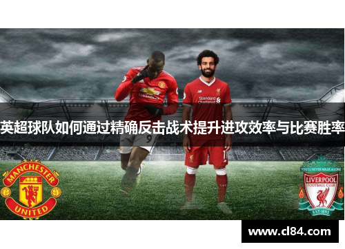 英超球队如何通过精确反击战术提升进攻效率与比赛胜率