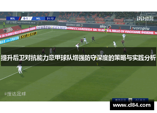 提升后卫对抗能力意甲球队增强防守深度的策略与实践分析