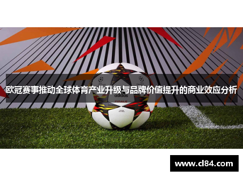 欧冠赛事推动全球体育产业升级与品牌价值提升的商业效应分析