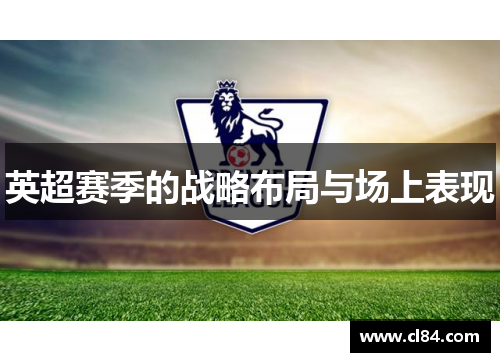 英超赛季的战略布局与场上表现